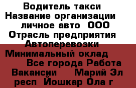 Водитель такси › Название организации ­ 100личное авто, ООО › Отрасль предприятия ­ Автоперевозки › Минимальный оклад ­ 90 000 - Все города Работа » Вакансии   . Марий Эл респ.,Йошкар-Ола г.